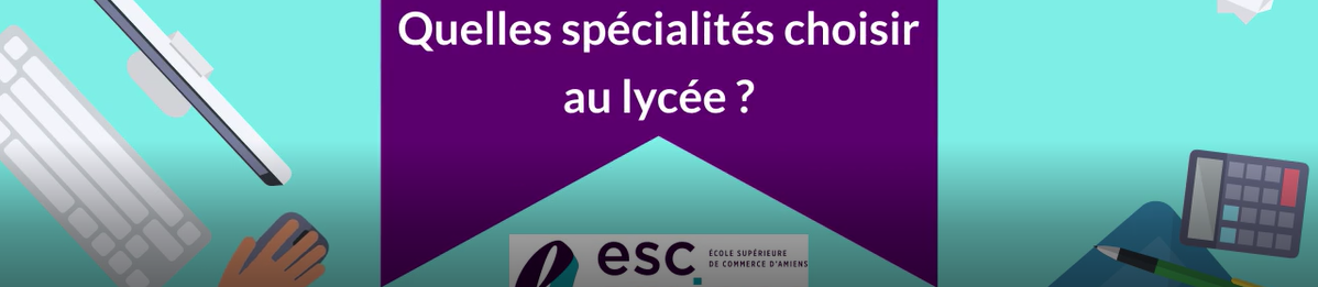 Comment bien choisir ses spécialités au Bac ? - École Supérieure de Commerce d'Amiens